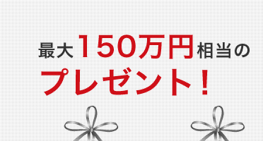 最大150万円相当のプレゼント！